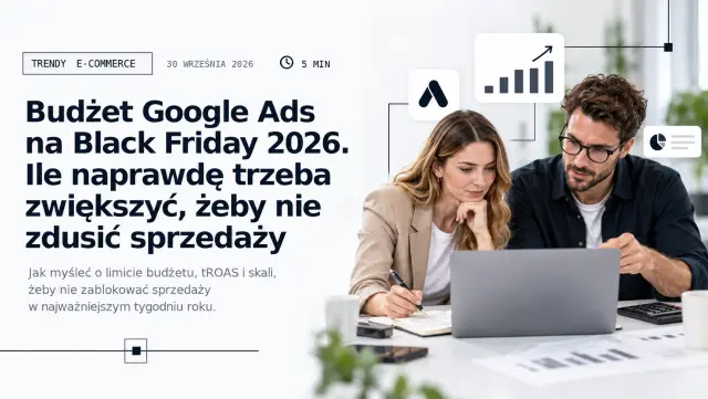 Google Ads na Black Friday 2026: Google radzi zostawić nawet 3× większy budżet. Ale nie chodzi o wydanie 3× więcej
