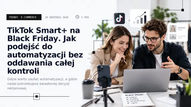 TikTok Smart+ na Black Friday 2026: co oddać algorytmowi, a czego nie automatyzować w ciemno